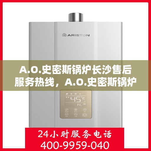 A.O.史密斯锅炉长沙售后服务热线，A.O.史密斯锅炉长沙售后服务热线，专业团队，贴心服务
