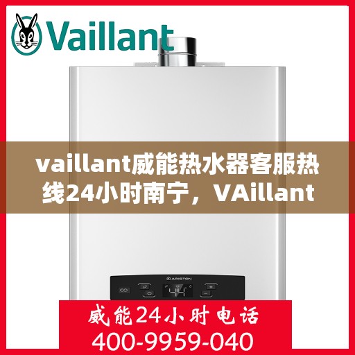 vaillant威能热水器客服热线24小时南宁，VAillant威能热水器南宁24小时客服热线全面服务