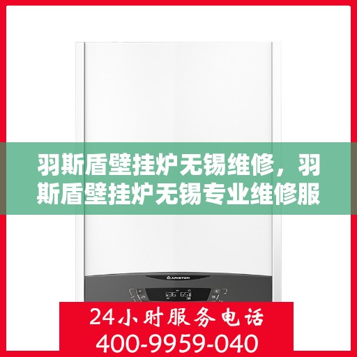 羽斯盾壁挂炉无锡维修，羽斯盾壁挂炉无锡专业维修服务