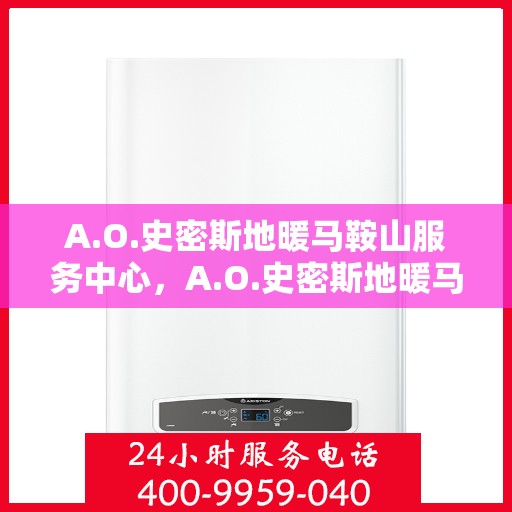 A.O.史密斯地暖马鞍山服务中心，A.O.史密斯地暖马鞍山服务中心，专业服务的温暖之选