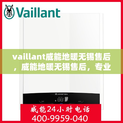 vaillant威能地暖无锡售后，威能地暖无锡售后，专业维修，贴心服务