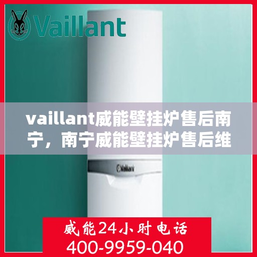 vaillant威能壁挂炉售后南宁，南宁威能壁挂炉售后维修专业服务