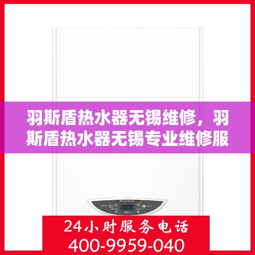 羽斯盾热水器无锡维修，羽斯盾热水器无锡专业维修服务