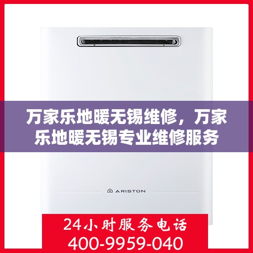 万家乐地暖无锡维修，万家乐地暖无锡专业维修服务