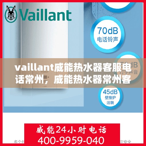 vaillant威能热水器客服电话常州，威能热水器常州客服热线及售后支持指南