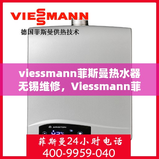 viessmann菲斯曼热水器无锡维修，Viessmann菲斯曼热水器无锡专业维修服务