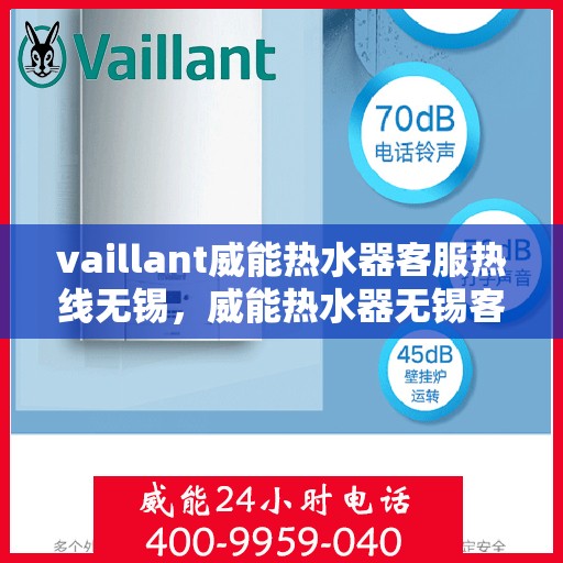 vaillant威能热水器客服热线无锡，威能热水器无锡客服热线详解，解决您的使用疑难