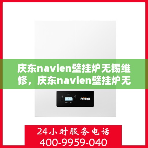 庆东navien壁挂炉无锡维修，庆东navien壁挂炉无锡专业维修服务