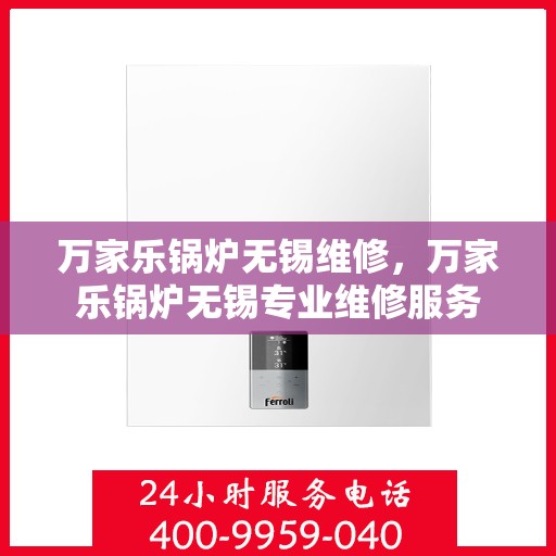万家乐锅炉无锡维修，万家乐锅炉无锡专业维修服务