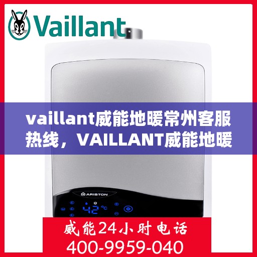 vaillant威能地暖常州客服热线，VAILLANT威能地暖常州客服热线全解析
