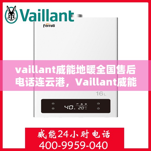 vaillant威能地暖全国售后电话连云港，Vaillant威能地暖全国售后电话及连云港服务网点一览