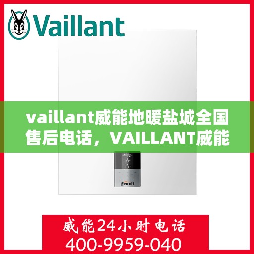 vaillant威能地暖盐城全国售后电话，VAILLANT威能地暖盐城售后服务热线及全国售后支持