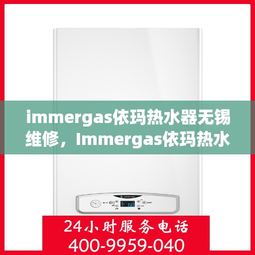 immergas依玛热水器无锡维修，Immergas依玛热水器无锡专业维修服务