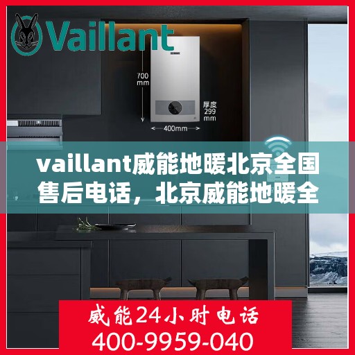vaillant威能地暖北京全国售后电话，北京威能地暖全国售后热线电话，专业维修服务团队为您解答疑惑