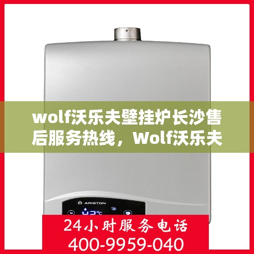 wolf沃乐夫壁挂炉长沙售后服务热线，Wolf沃乐夫壁挂炉长沙售后服务热线，专业团队为您提供贴心服务