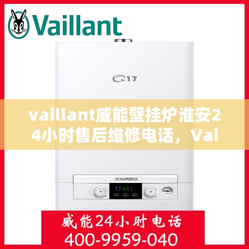 vaillant威能壁挂炉淮安24小时售后维修电话，Vaillant威能壁挂炉淮安地区全天候售后维修服务热线