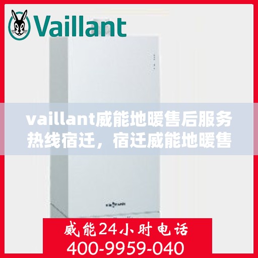 vaillant威能地暖售后服务热线宿迁，宿迁威能地暖售后服务热线，专业解决您的温暖问题