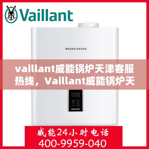vaillant威能锅炉天津客服热线，Vaillant威能锅炉天津客服热线，专业支持与解决方案的门户
