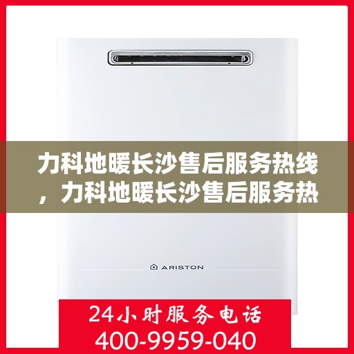 力科地暖长沙售后服务热线，力科地暖长沙售后服务热线，专业团队，贴心服务！