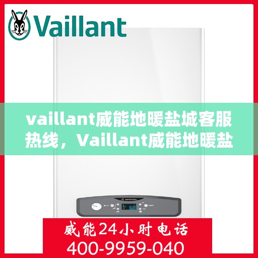 vaillant威能地暖盐城客服热线，Vaillant威能地暖盐城客服热线，专业解答，温暖您的生活