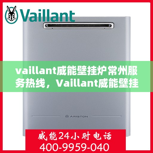 vaillant威能壁挂炉常州服务热线，Vaillant威能壁挂炉常州服务热线，专业团队为您温暖护航