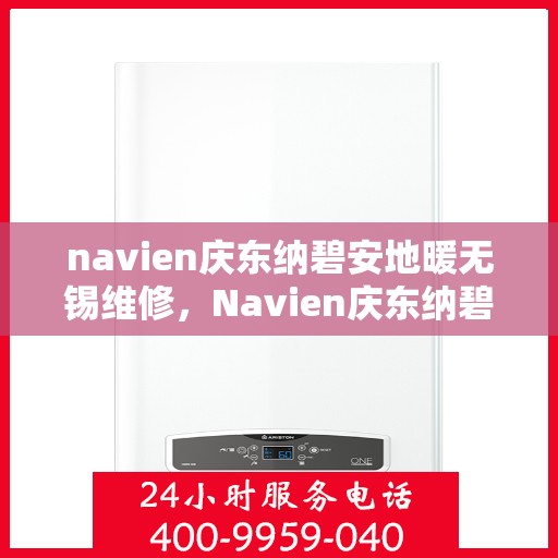 navien庆东纳碧安地暖无锡维修，Navien庆东纳碧安地暖无锡专业维修服务