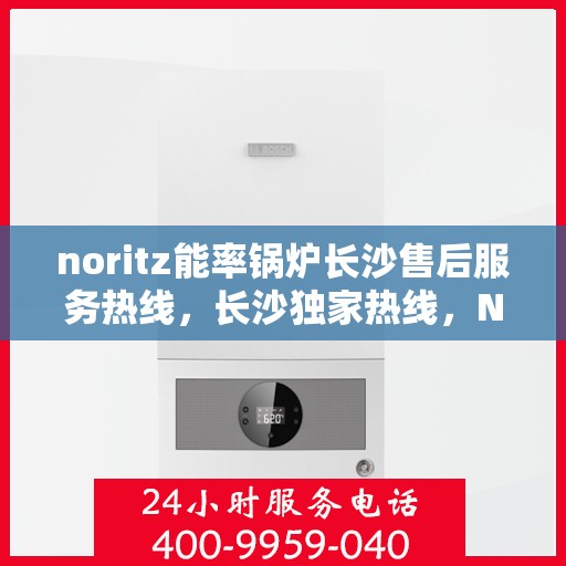 noritz能率锅炉长沙售后服务热线，长沙独家热线，Noritz能率锅炉售后服务热线重磅来袭！