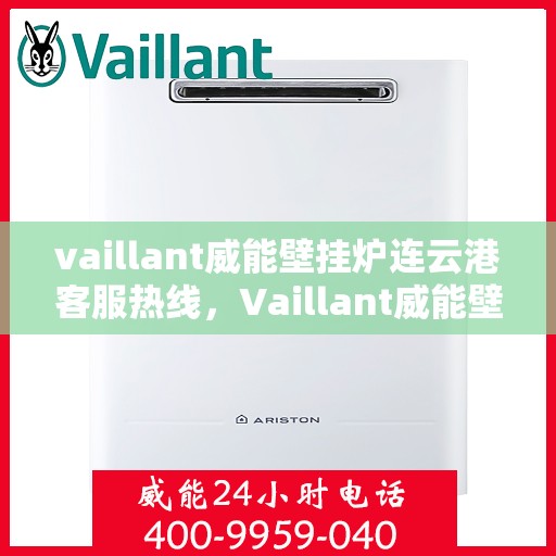 vaillant威能壁挂炉连云港客服热线，Vaillant威能壁挂炉连云港客服热线，专业解决您的壁挂炉问题