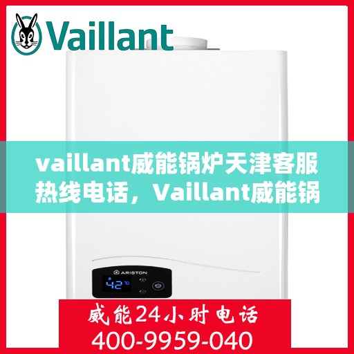 vaillant威能锅炉天津客服热线电话，Vaillant威能锅炉天津客服热线电话及售后服务解析