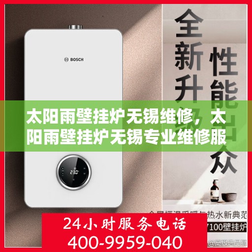 太阳雨壁挂炉无锡维修，太阳雨壁挂炉无锡专业维修服务