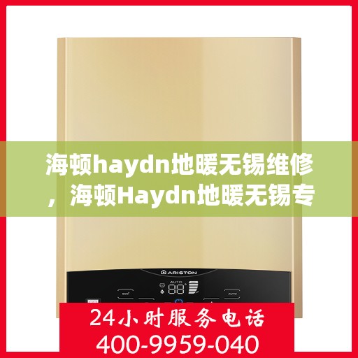 海顿haydn地暖无锡维修，海顿Haydn地暖无锡专业维修服务