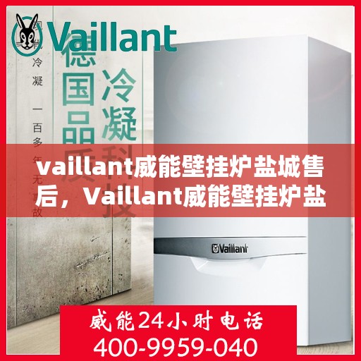 vaillant威能壁挂炉盐城售后，Vaillant威能壁挂炉盐城专业售后服务支持中心