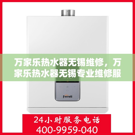 万家乐热水器无锡维修，万家乐热水器无锡专业维修服务
