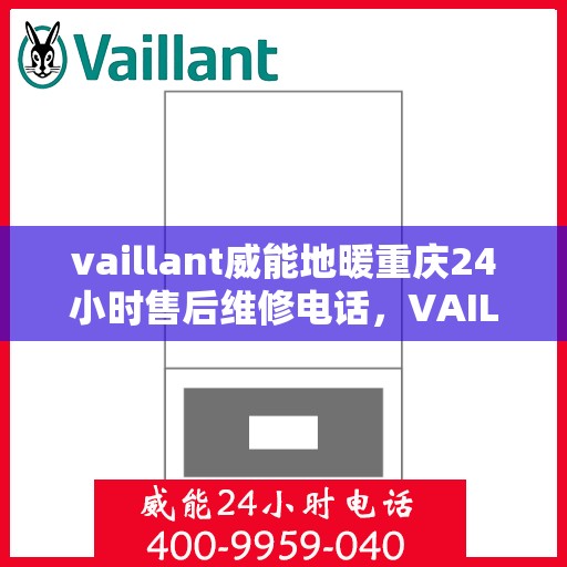 vaillant威能地暖重庆24小时售后维修电话，VAILLANT威能地暖重庆全天候售后维修服务热线