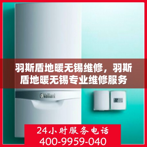 羽斯盾地暖无锡维修，羽斯盾地暖无锡专业维修服务
