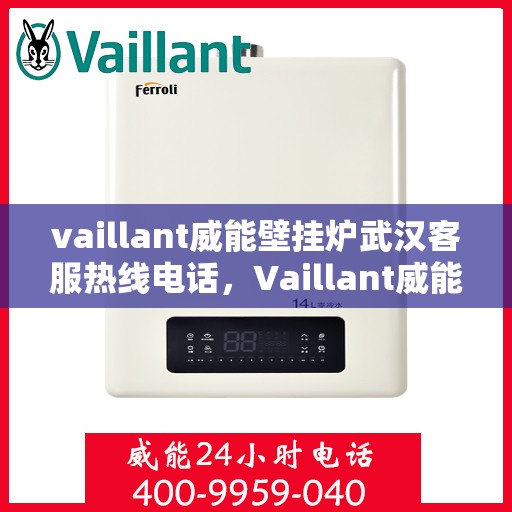 vaillant威能壁挂炉武汉客服热线电话，Vaillant威能壁挂炉武汉客服热线电话全攻略
