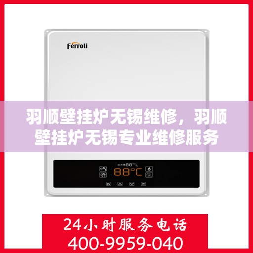 羽顺壁挂炉无锡维修，羽顺壁挂炉无锡专业维修服务