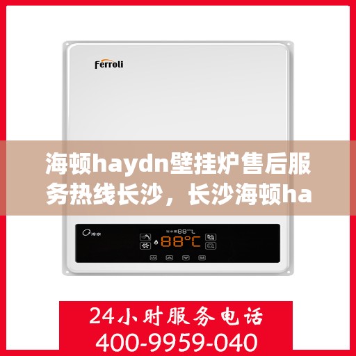 海顿haydn壁挂炉售后服务热线长沙，长沙海顿haydn壁挂炉售后服务热线全解析