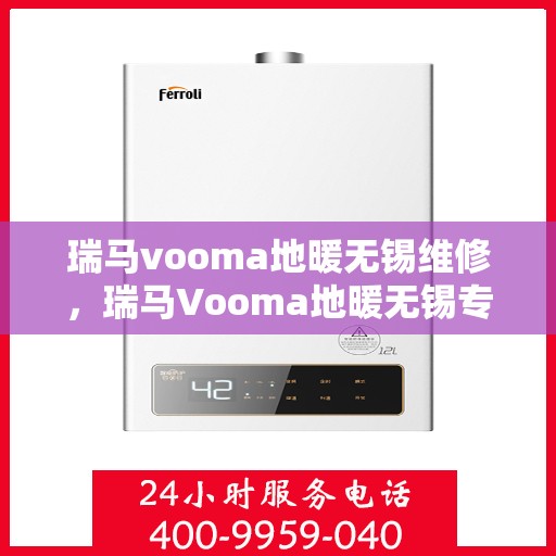 瑞马vooma地暖无锡维修，瑞马Vooma地暖无锡专业维修服务
