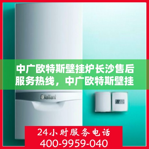 中广欧特斯壁挂炉长沙售后服务热线，中广欧特斯壁挂炉长沙售后服务热线，专业团队，贴心服务