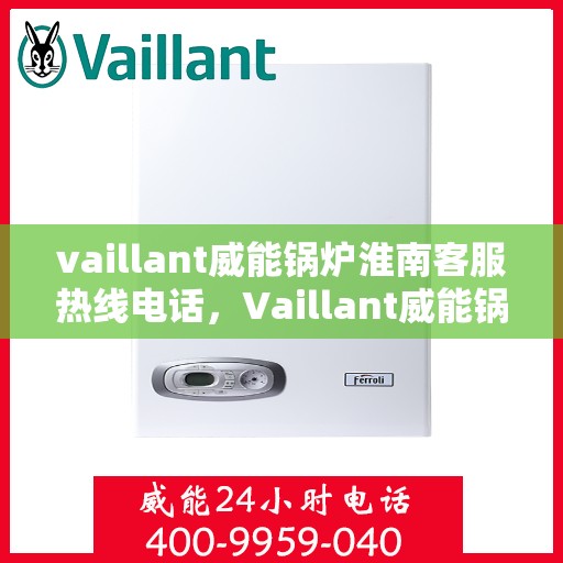 vaillant威能锅炉淮南客服热线电话，Vaillant威能锅炉淮南客服热线电话及售后服务解析