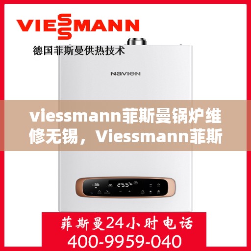 viessmann菲斯曼锅炉维修无锡，Viessmann菲斯曼锅炉无锡专业维修服务