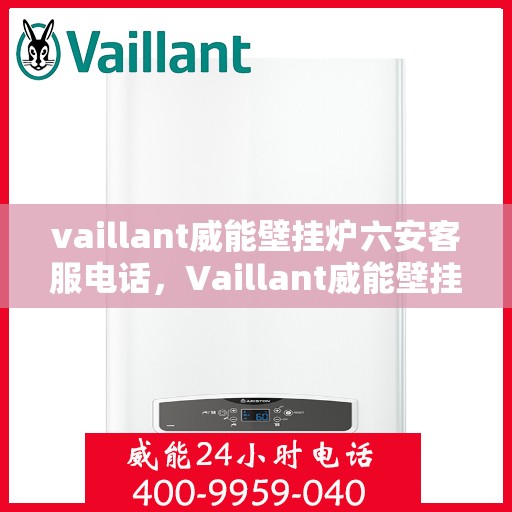 vaillant威能壁挂炉六安客服电话，Vaillant威能壁挂炉在六安，一键拨打官方客服电话