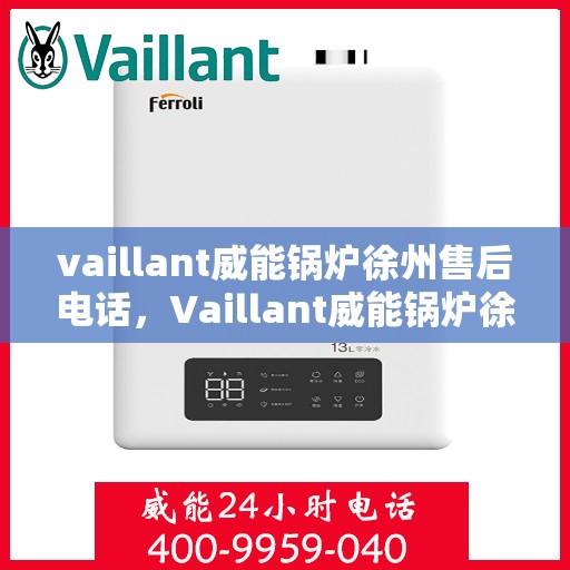 vaillant威能锅炉徐州售后电话，Vaillant威能锅炉徐州售后服务热线及电话全攻略