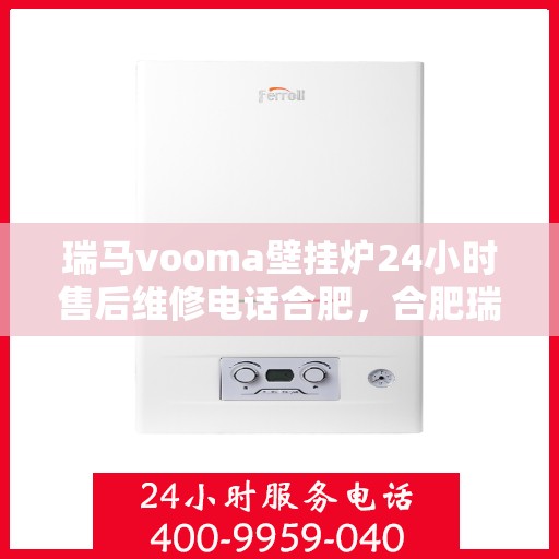 瑞马vooma壁挂炉24小时售后维修电话合肥，合肥瑞马vooma壁挂炉24小时售后维修服务热线