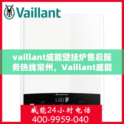 vaillant威能壁挂炉售后服务热线常州，Vaillant威能壁挂炉常州售后服务热线及专业维修支持