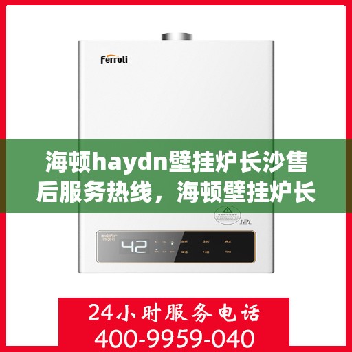 海顿haydn壁挂炉长沙售后服务热线，海顿壁挂炉长沙售后服务热线，专业团队为您提供贴心服务