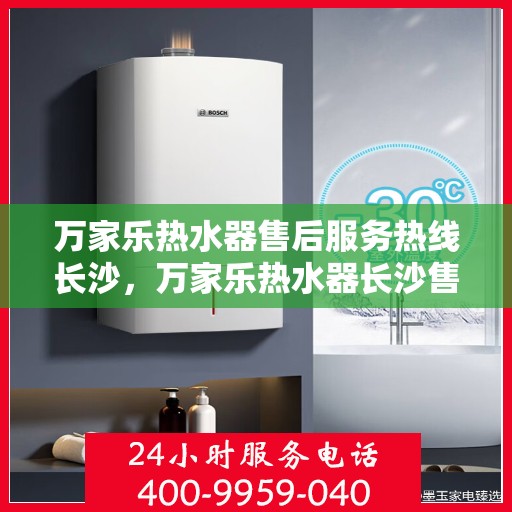 万家乐热水器售后服务热线长沙，万家乐热水器长沙售后服务热线详解