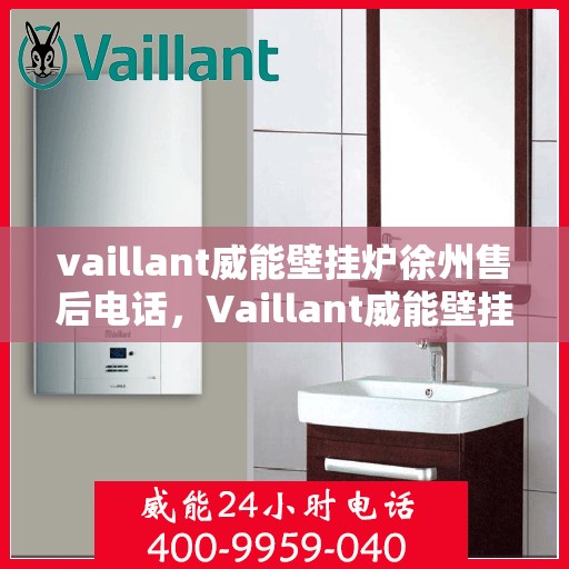 vaillant威能壁挂炉徐州售后电话，Vaillant威能壁挂炉徐州售后服务中心联系电话及服务一览
