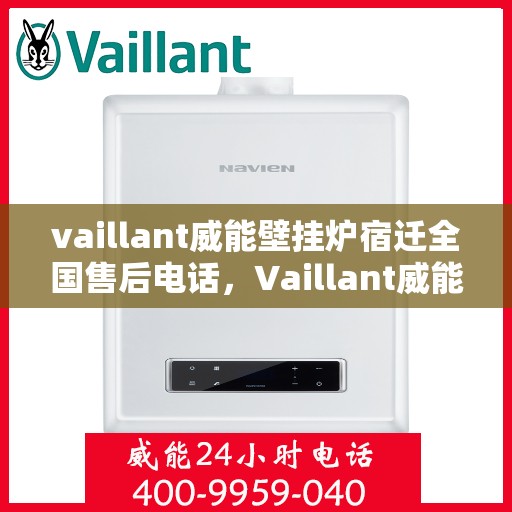 vaillant威能壁挂炉宿迁全国售后电话，Vaillant威能壁挂炉宿迁售后服务热线及电话全攻略
